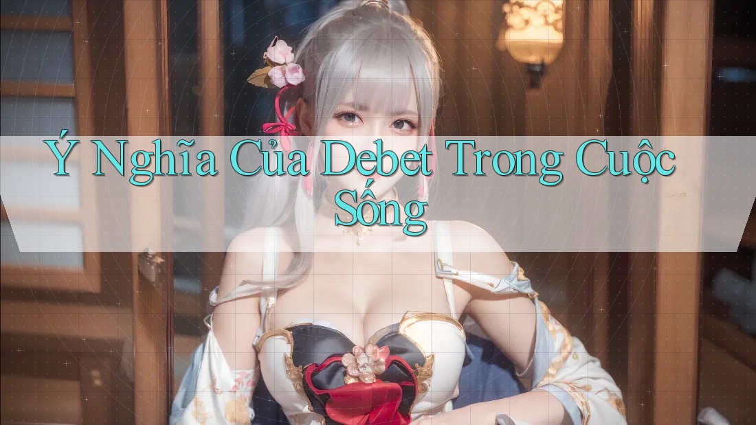 Ý Nghĩa Của Debet Trong Cuộc Sống Ý Nghĩa Của Debet Trong Cuộc Sống