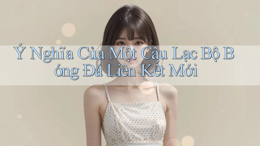 Ý Nghĩa Của Một Câu Lạc Bộ Bóng Đá Liên Kết Mới